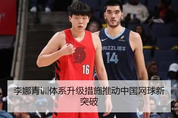 李娜青训体系升级措施推动中国网球新突破