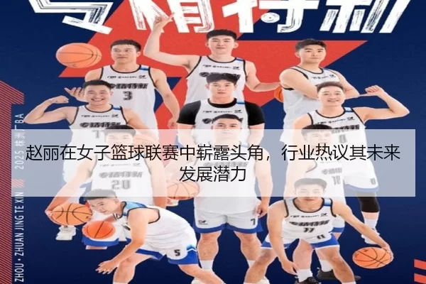 赵丽在女子篮球联赛中崭露头角，行业热议其未来发展潜力